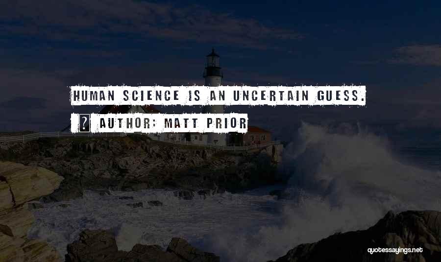 Matt Prior Quotes: Human Science Is An Uncertain Guess.