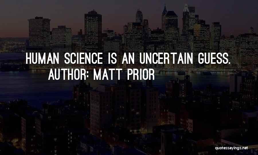 Matt Prior Quotes: Human Science Is An Uncertain Guess.
