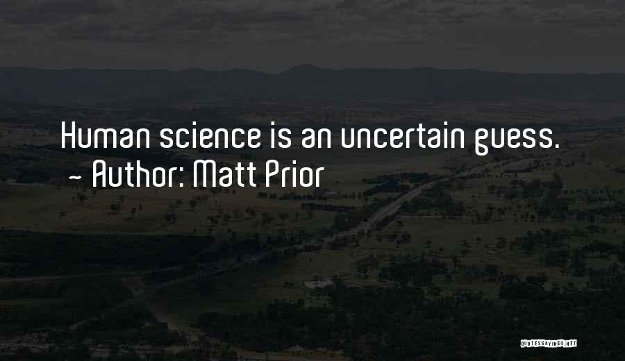 Matt Prior Quotes: Human Science Is An Uncertain Guess.