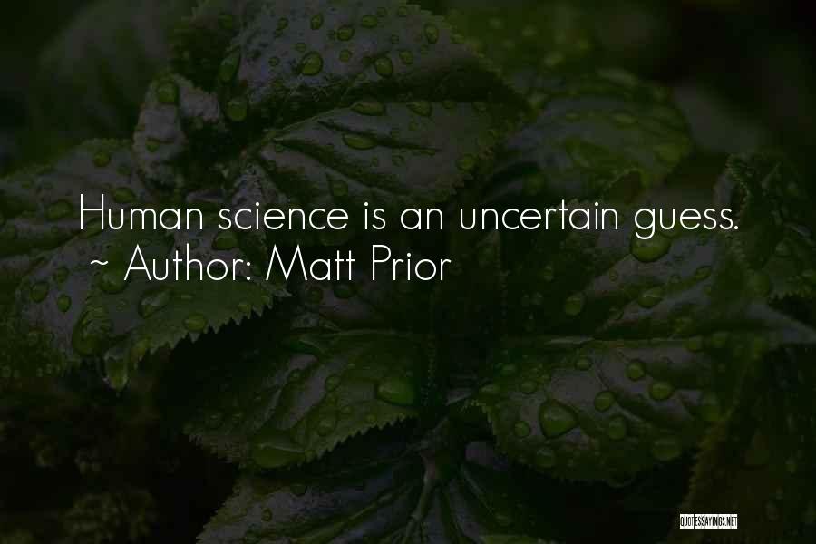 Matt Prior Quotes: Human Science Is An Uncertain Guess.
