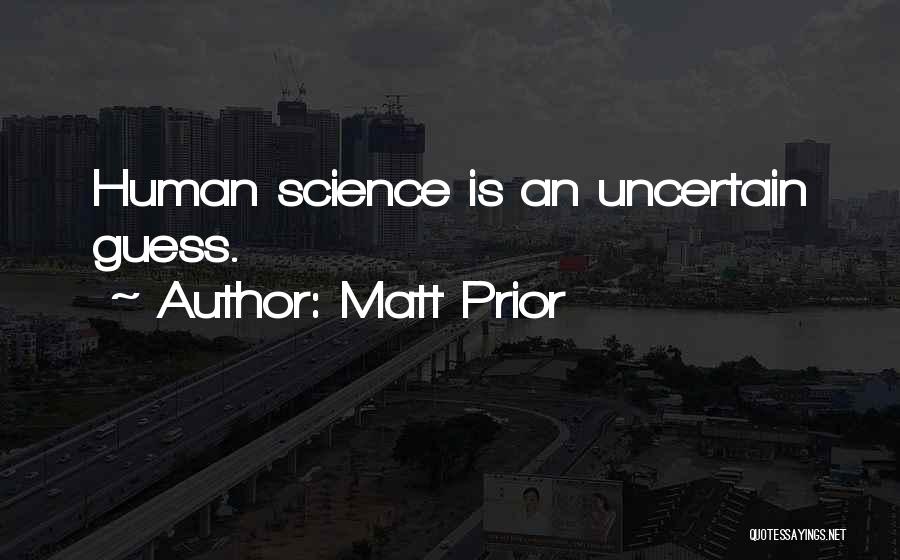 Matt Prior Quotes: Human Science Is An Uncertain Guess.