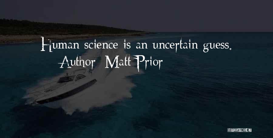 Matt Prior Quotes: Human Science Is An Uncertain Guess.