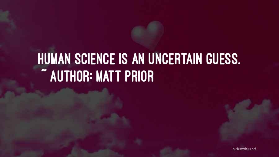 Matt Prior Quotes: Human Science Is An Uncertain Guess.