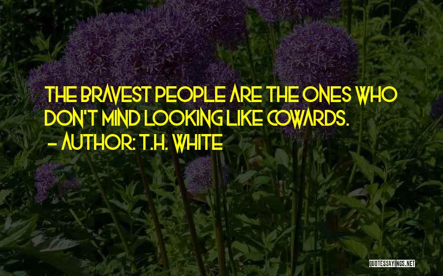 T.H. White Quotes: The Bravest People Are The Ones Who Don't Mind Looking Like Cowards.