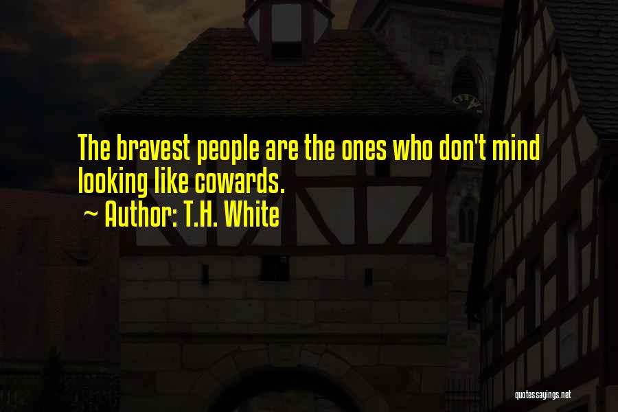 T.H. White Quotes: The Bravest People Are The Ones Who Don't Mind Looking Like Cowards.