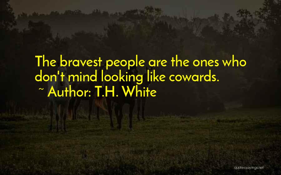 T.H. White Quotes: The Bravest People Are The Ones Who Don't Mind Looking Like Cowards.