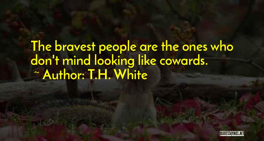 T.H. White Quotes: The Bravest People Are The Ones Who Don't Mind Looking Like Cowards.