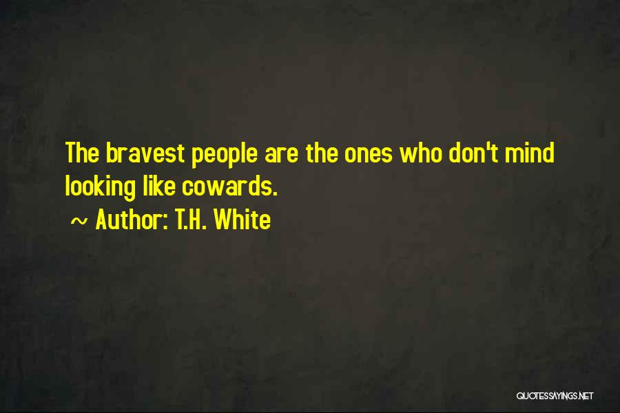 T.H. White Quotes: The Bravest People Are The Ones Who Don't Mind Looking Like Cowards.