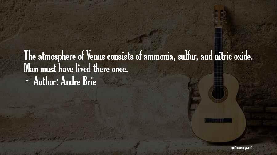 Andre Brie Quotes: The Atmosphere Of Venus Consists Of Ammonia, Sulfur, And Nitric Oxide. Man Must Have Lived There Once.