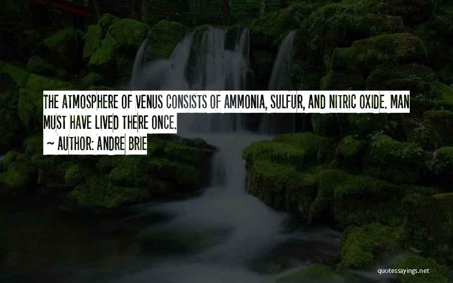 Andre Brie Quotes: The Atmosphere Of Venus Consists Of Ammonia, Sulfur, And Nitric Oxide. Man Must Have Lived There Once.