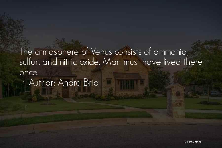 Andre Brie Quotes: The Atmosphere Of Venus Consists Of Ammonia, Sulfur, And Nitric Oxide. Man Must Have Lived There Once.