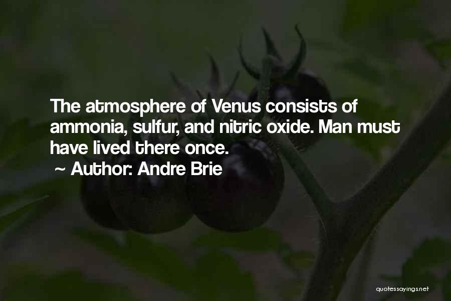 Andre Brie Quotes: The Atmosphere Of Venus Consists Of Ammonia, Sulfur, And Nitric Oxide. Man Must Have Lived There Once.