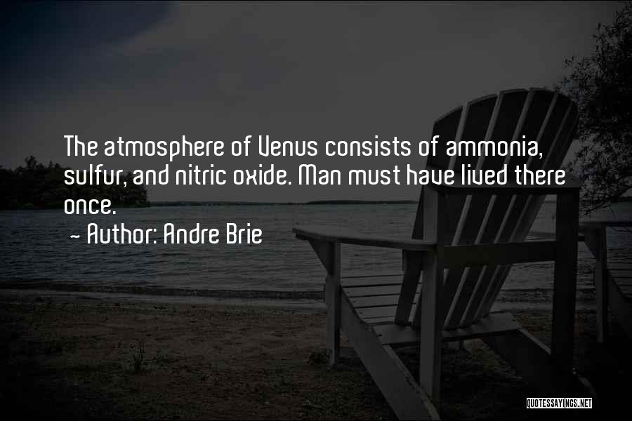 Andre Brie Quotes: The Atmosphere Of Venus Consists Of Ammonia, Sulfur, And Nitric Oxide. Man Must Have Lived There Once.