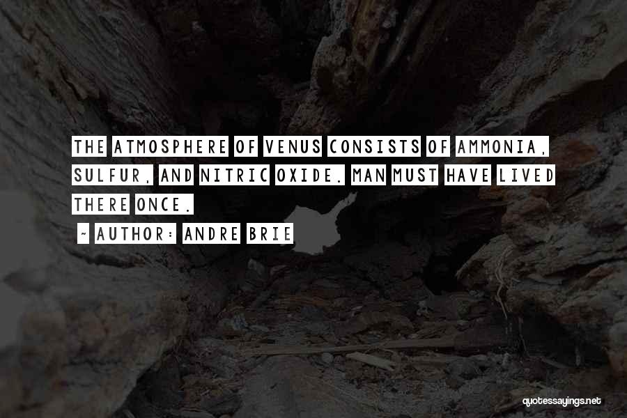 Andre Brie Quotes: The Atmosphere Of Venus Consists Of Ammonia, Sulfur, And Nitric Oxide. Man Must Have Lived There Once.