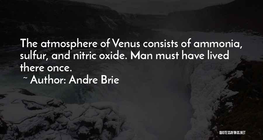 Andre Brie Quotes: The Atmosphere Of Venus Consists Of Ammonia, Sulfur, And Nitric Oxide. Man Must Have Lived There Once.