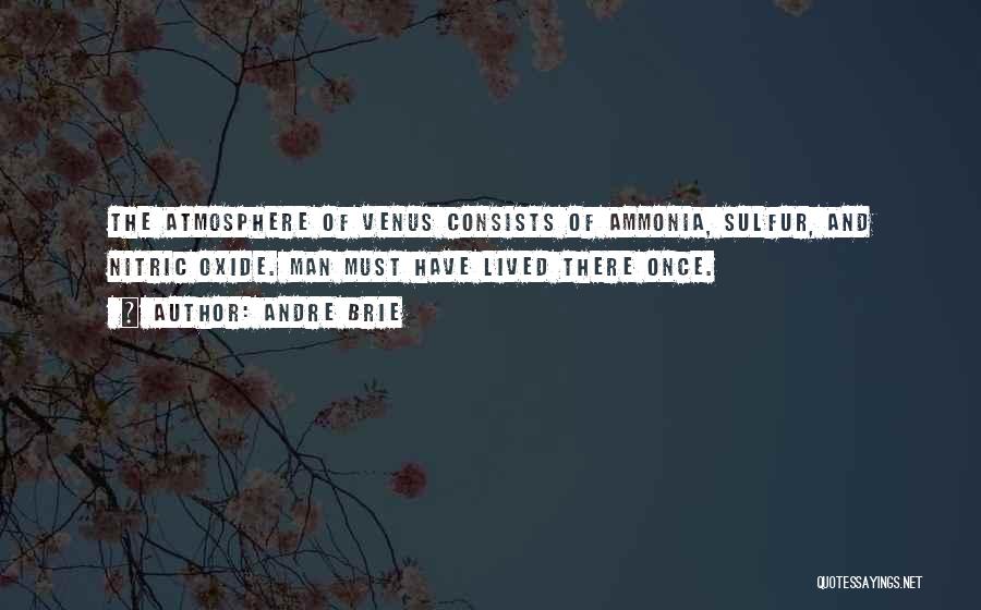 Andre Brie Quotes: The Atmosphere Of Venus Consists Of Ammonia, Sulfur, And Nitric Oxide. Man Must Have Lived There Once.