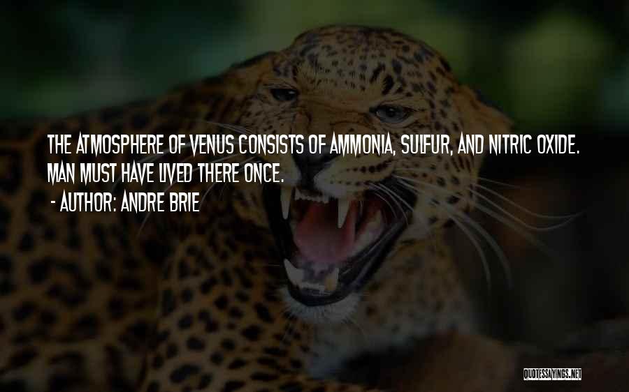 Andre Brie Quotes: The Atmosphere Of Venus Consists Of Ammonia, Sulfur, And Nitric Oxide. Man Must Have Lived There Once.