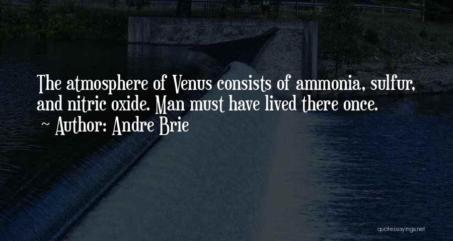 Andre Brie Quotes: The Atmosphere Of Venus Consists Of Ammonia, Sulfur, And Nitric Oxide. Man Must Have Lived There Once.