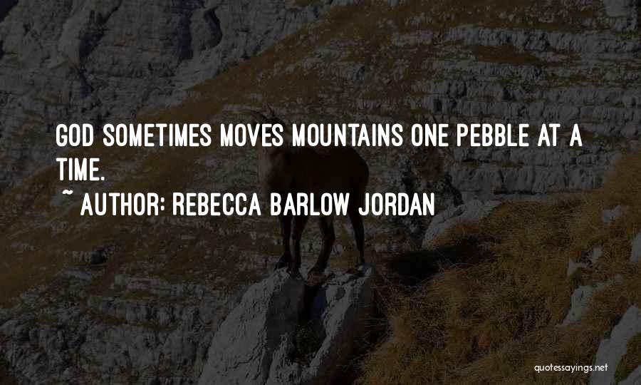 Rebecca Barlow Jordan Quotes: God Sometimes Moves Mountains One Pebble At A Time.