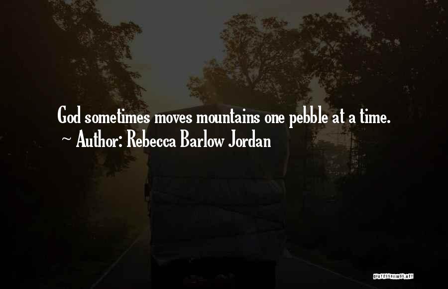 Rebecca Barlow Jordan Quotes: God Sometimes Moves Mountains One Pebble At A Time.