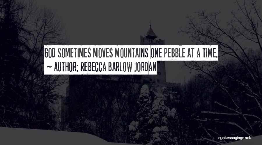 Rebecca Barlow Jordan Quotes: God Sometimes Moves Mountains One Pebble At A Time.