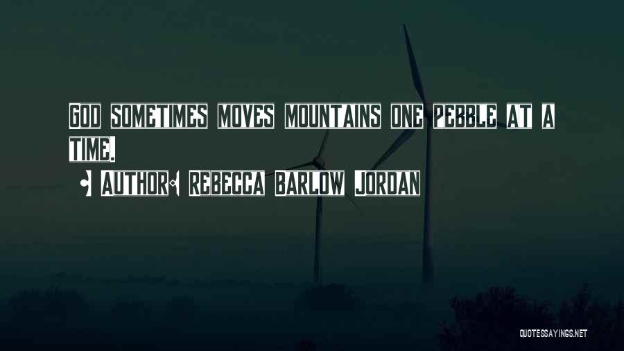 Rebecca Barlow Jordan Quotes: God Sometimes Moves Mountains One Pebble At A Time.