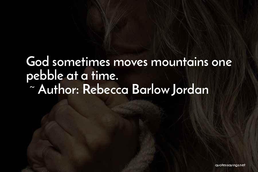 Rebecca Barlow Jordan Quotes: God Sometimes Moves Mountains One Pebble At A Time.