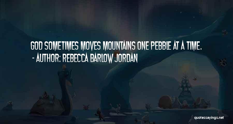 Rebecca Barlow Jordan Quotes: God Sometimes Moves Mountains One Pebble At A Time.