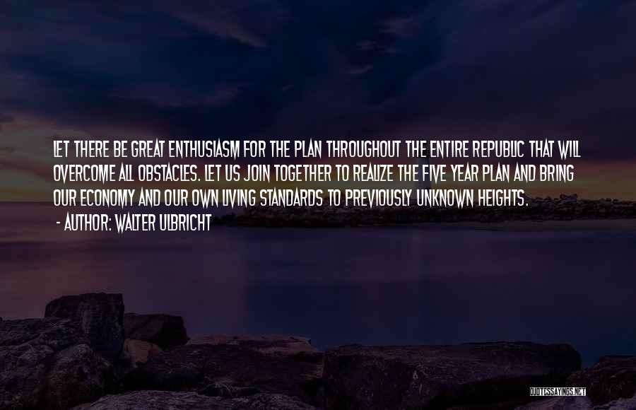 Walter Ulbricht Quotes: Let There Be Great Enthusiasm For The Plan Throughout The Entire Republic That Will Overcome All Obstacles. Let Us Join