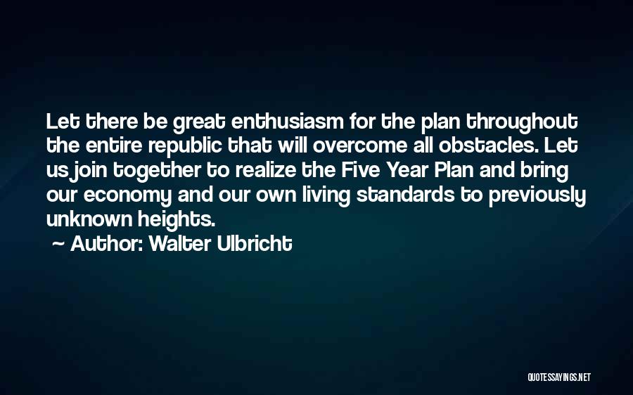 Walter Ulbricht Quotes: Let There Be Great Enthusiasm For The Plan Throughout The Entire Republic That Will Overcome All Obstacles. Let Us Join