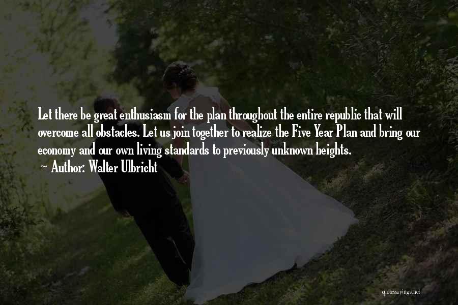 Walter Ulbricht Quotes: Let There Be Great Enthusiasm For The Plan Throughout The Entire Republic That Will Overcome All Obstacles. Let Us Join