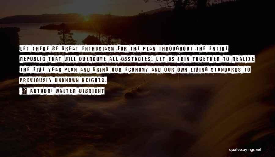 Walter Ulbricht Quotes: Let There Be Great Enthusiasm For The Plan Throughout The Entire Republic That Will Overcome All Obstacles. Let Us Join