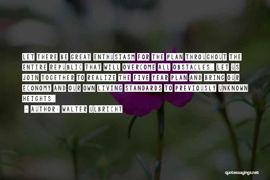 Walter Ulbricht Quotes: Let There Be Great Enthusiasm For The Plan Throughout The Entire Republic That Will Overcome All Obstacles. Let Us Join