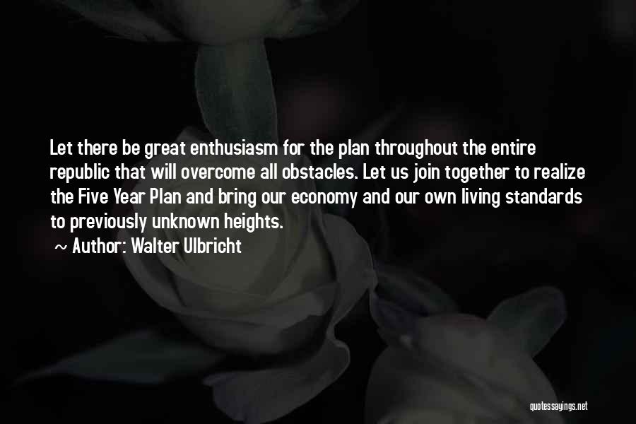 Walter Ulbricht Quotes: Let There Be Great Enthusiasm For The Plan Throughout The Entire Republic That Will Overcome All Obstacles. Let Us Join