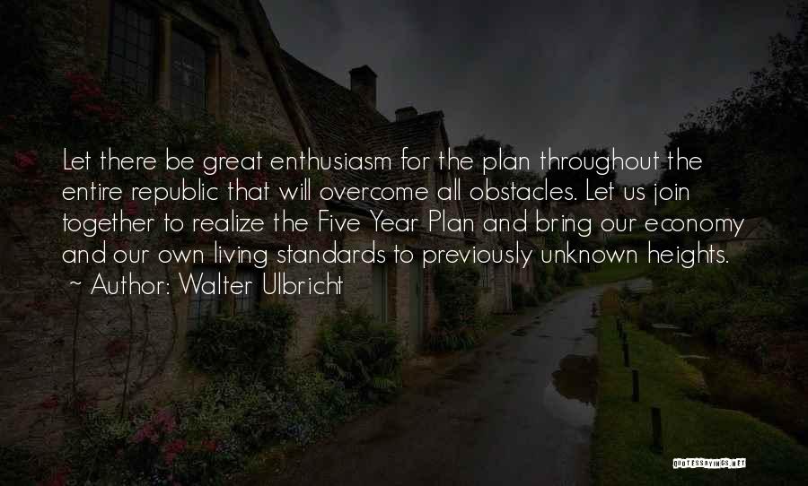 Walter Ulbricht Quotes: Let There Be Great Enthusiasm For The Plan Throughout The Entire Republic That Will Overcome All Obstacles. Let Us Join