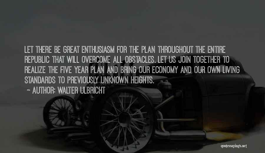 Walter Ulbricht Quotes: Let There Be Great Enthusiasm For The Plan Throughout The Entire Republic That Will Overcome All Obstacles. Let Us Join