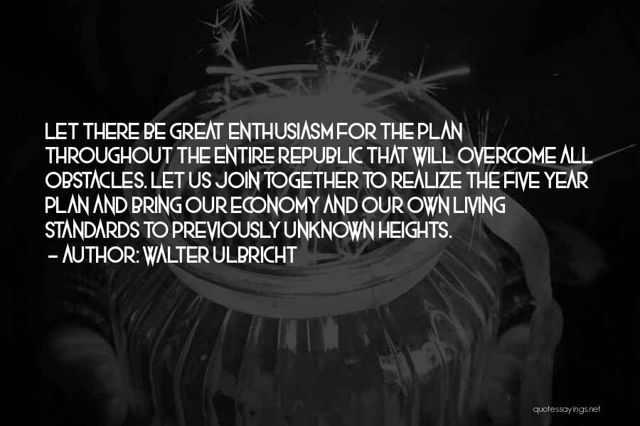 Walter Ulbricht Quotes: Let There Be Great Enthusiasm For The Plan Throughout The Entire Republic That Will Overcome All Obstacles. Let Us Join