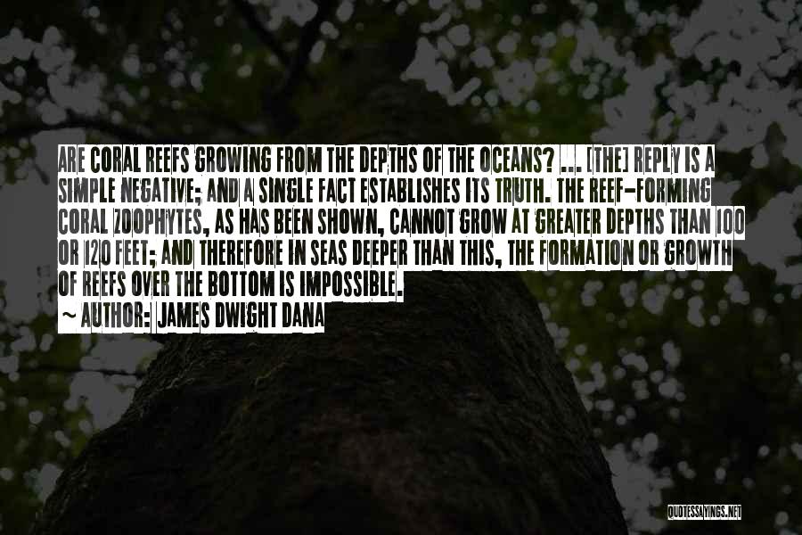 James Dwight Dana Quotes: Are Coral Reefs Growing From The Depths Of The Oceans? ... [the] Reply Is A Simple Negative; And A Single