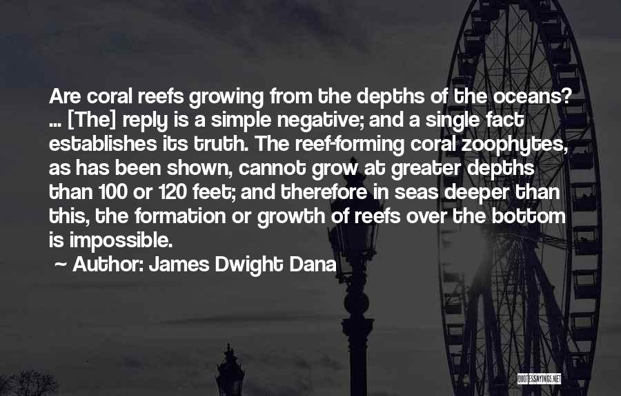 James Dwight Dana Quotes: Are Coral Reefs Growing From The Depths Of The Oceans? ... [the] Reply Is A Simple Negative; And A Single