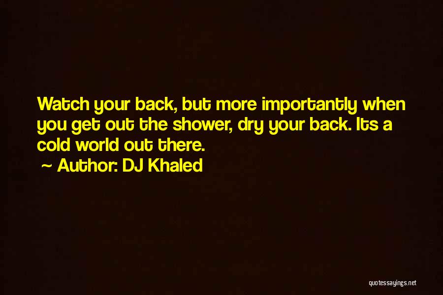 DJ Khaled Quotes: Watch Your Back, But More Importantly When You Get Out The Shower, Dry Your Back. Its A Cold World Out