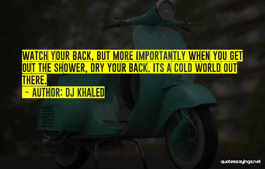 DJ Khaled Quotes: Watch Your Back, But More Importantly When You Get Out The Shower, Dry Your Back. Its A Cold World Out