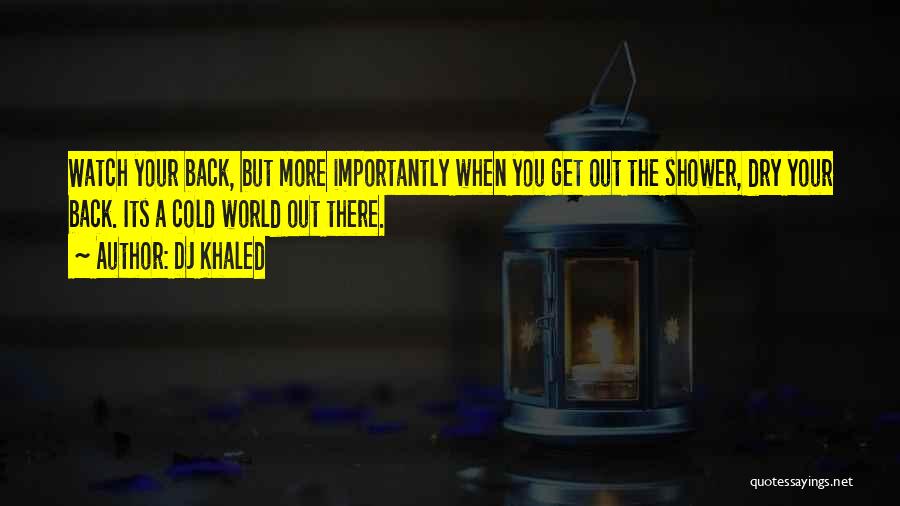 DJ Khaled Quotes: Watch Your Back, But More Importantly When You Get Out The Shower, Dry Your Back. Its A Cold World Out
