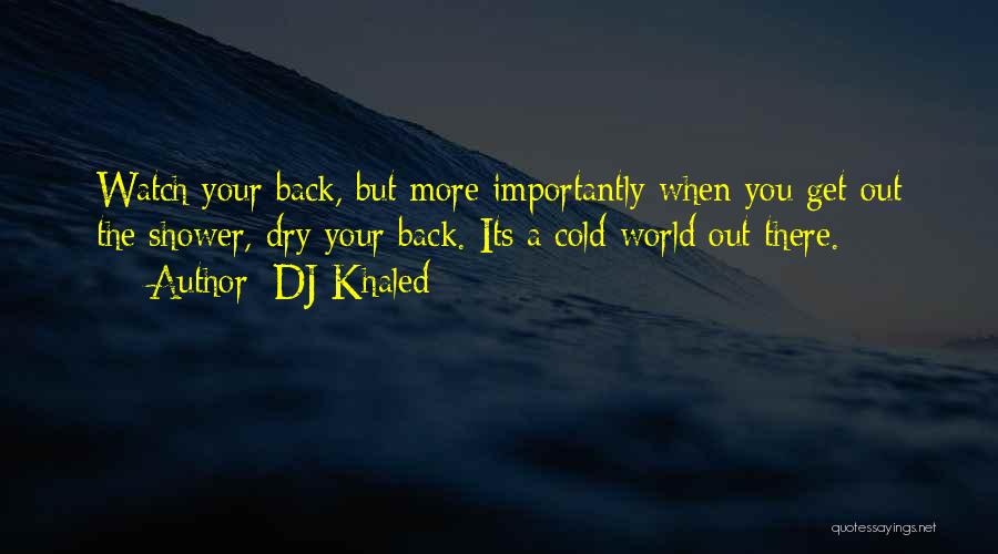 DJ Khaled Quotes: Watch Your Back, But More Importantly When You Get Out The Shower, Dry Your Back. Its A Cold World Out