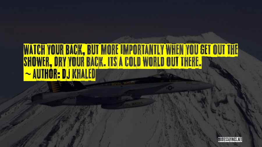 DJ Khaled Quotes: Watch Your Back, But More Importantly When You Get Out The Shower, Dry Your Back. Its A Cold World Out