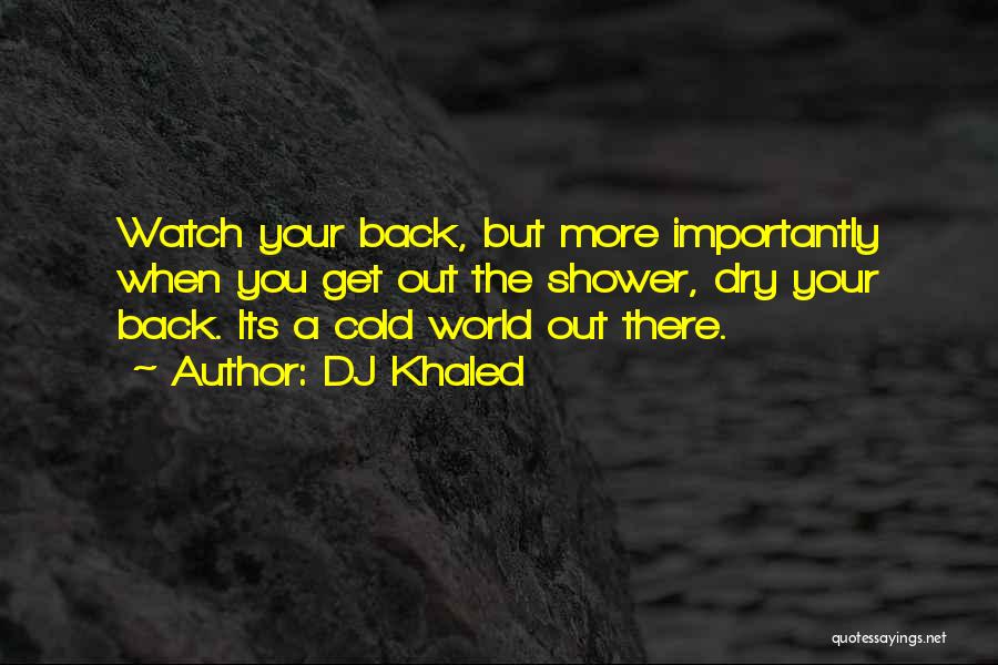 DJ Khaled Quotes: Watch Your Back, But More Importantly When You Get Out The Shower, Dry Your Back. Its A Cold World Out
