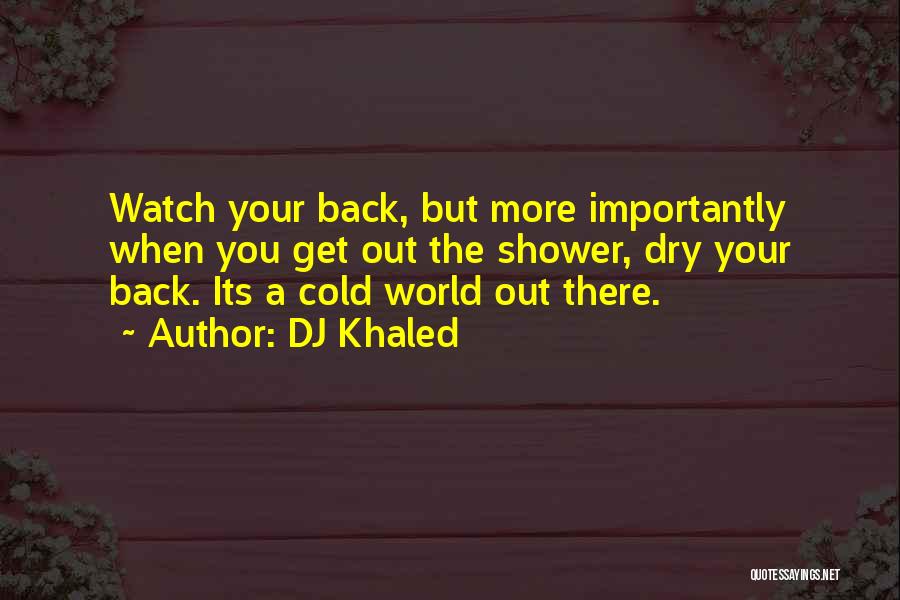 DJ Khaled Quotes: Watch Your Back, But More Importantly When You Get Out The Shower, Dry Your Back. Its A Cold World Out