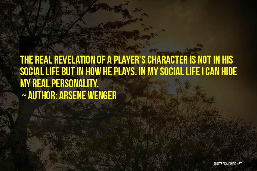 Arsene Wenger Quotes: The Real Revelation Of A Player's Character Is Not In His Social Life But In How He Plays. In My