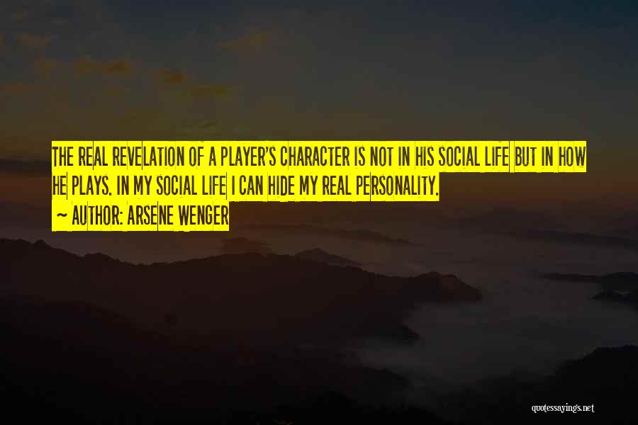 Arsene Wenger Quotes: The Real Revelation Of A Player's Character Is Not In His Social Life But In How He Plays. In My