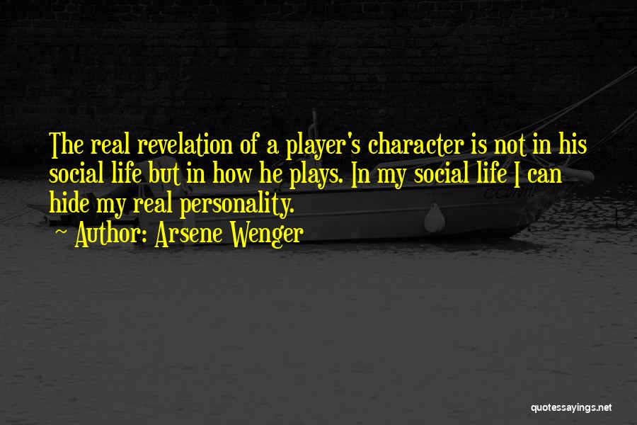 Arsene Wenger Quotes: The Real Revelation Of A Player's Character Is Not In His Social Life But In How He Plays. In My