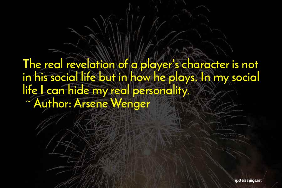Arsene Wenger Quotes: The Real Revelation Of A Player's Character Is Not In His Social Life But In How He Plays. In My
